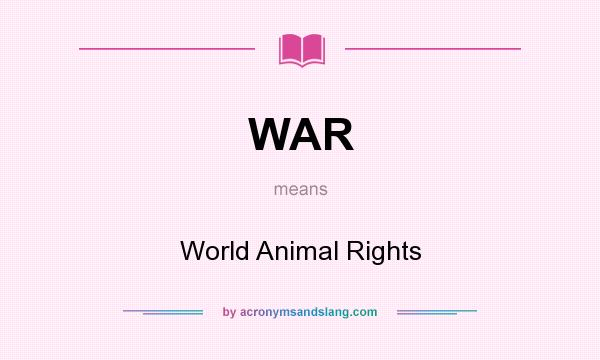 What does WAR mean? It stands for World Animal Rights