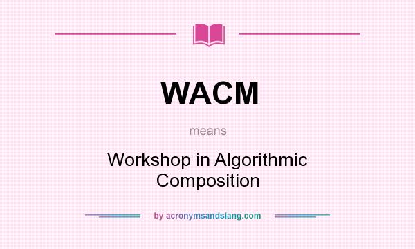 What does WACM mean? It stands for Workshop in Algorithmic Composition