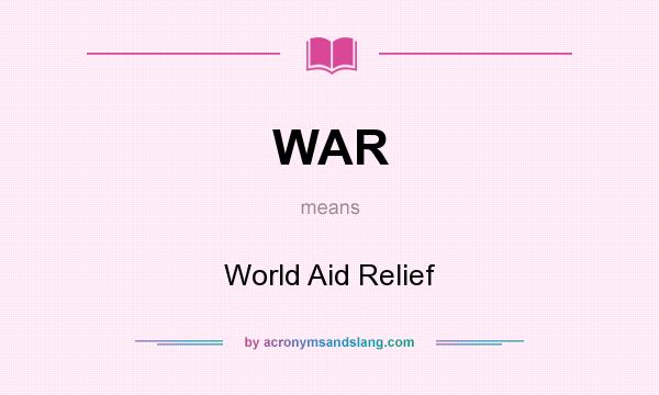 What does WAR mean? It stands for World Aid Relief