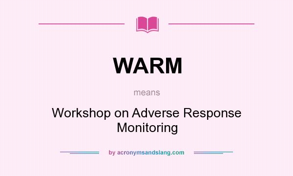 What does WARM mean? It stands for Workshop on Adverse Response Monitoring