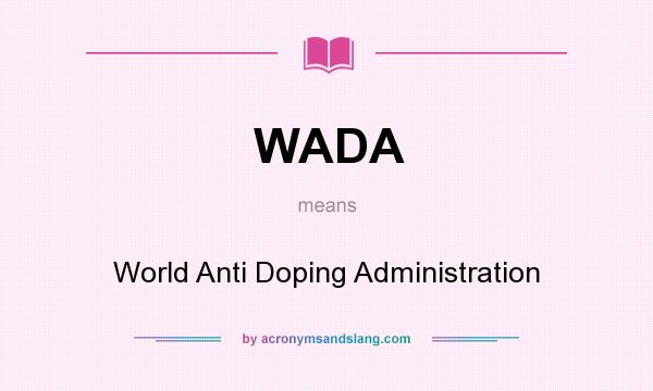 What does WADA mean? It stands for World Anti Doping Administration