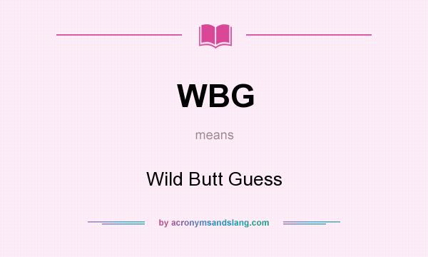 What does WBG mean? It stands for Wild Butt Guess
