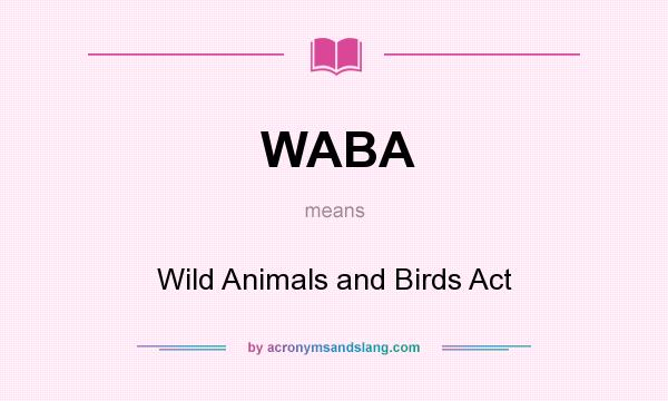 What does WABA mean? It stands for Wild Animals and Birds Act