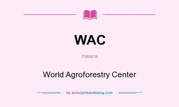 What does WAC mean? It stands for World Agroforestry Center