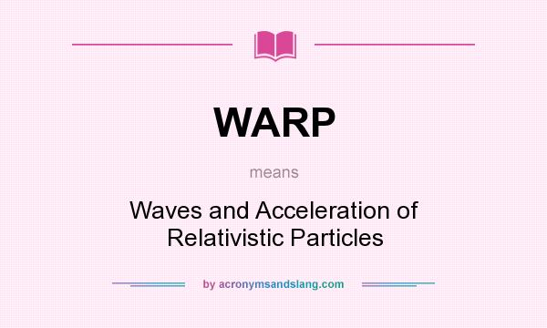 What does WARP mean? It stands for Waves and Acceleration of Relativistic Particles
