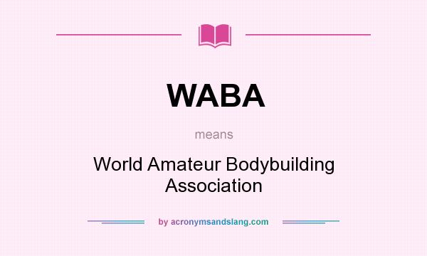 What does WABA mean? It stands for World Amateur Bodybuilding Association