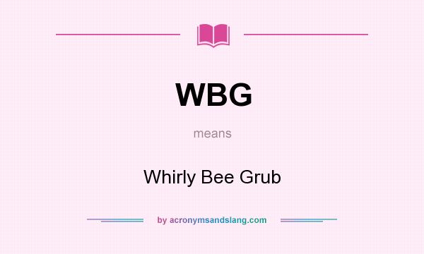 What does WBG mean? It stands for Whirly Bee Grub