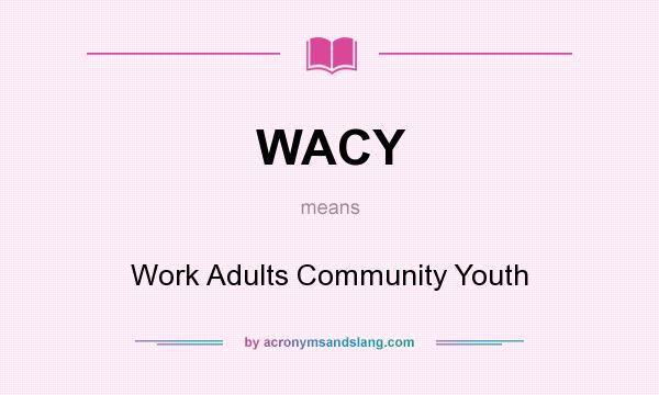 What does WACY mean? It stands for Work Adults Community Youth