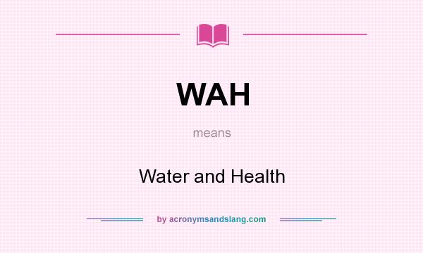 What does WAH mean? It stands for Water and Health