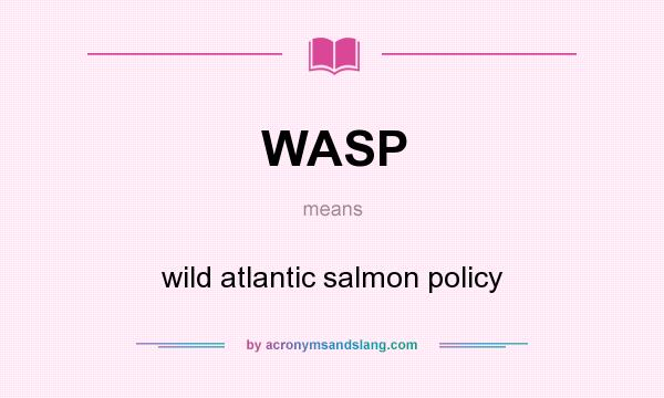 What does WASP mean? It stands for wild atlantic salmon policy