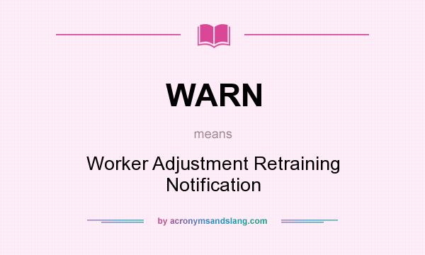 What does WARN mean? It stands for Worker Adjustment Retraining Notification