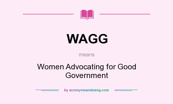 What does WAGG mean? It stands for Women Advocating for Good Government