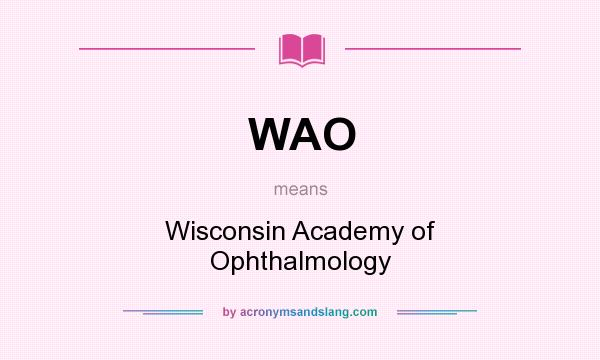 What does WAO mean? It stands for Wisconsin Academy of Ophthalmology