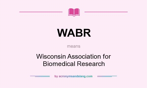 What does WABR mean? It stands for Wisconsin Association for Biomedical Research