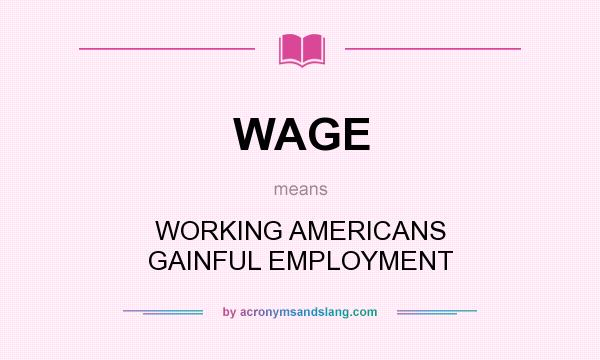 What does WAGE mean? It stands for WORKING AMERICANS GAINFUL EMPLOYMENT