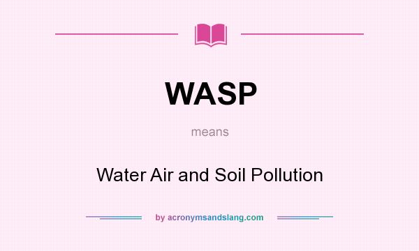 What does WASP mean? It stands for Water Air and Soil Pollution