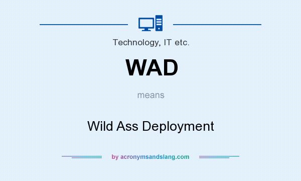 What does WAD mean? It stands for Wild Ass Deployment