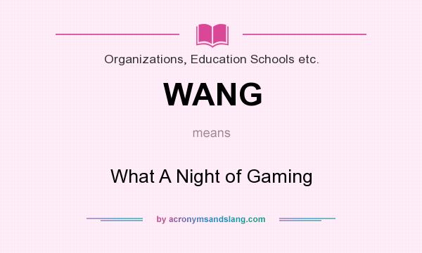 What does WANG mean? It stands for What A Night of Gaming