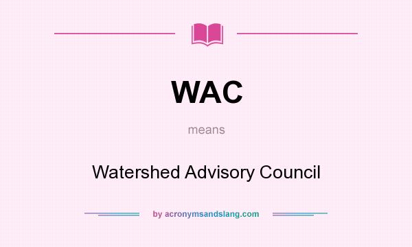 What does WAC mean? It stands for Watershed Advisory Council