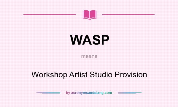 What does WASP mean? It stands for Workshop Artist Studio Provision
