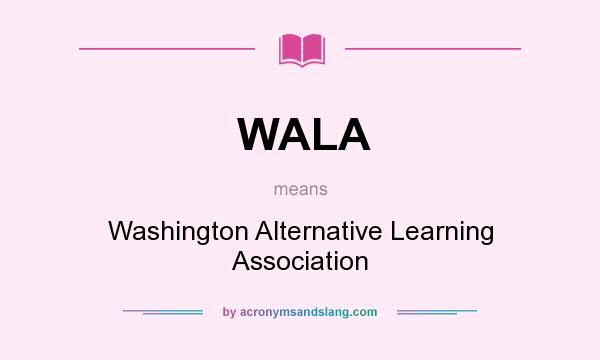 What does WALA mean? It stands for Washington Alternative Learning Association