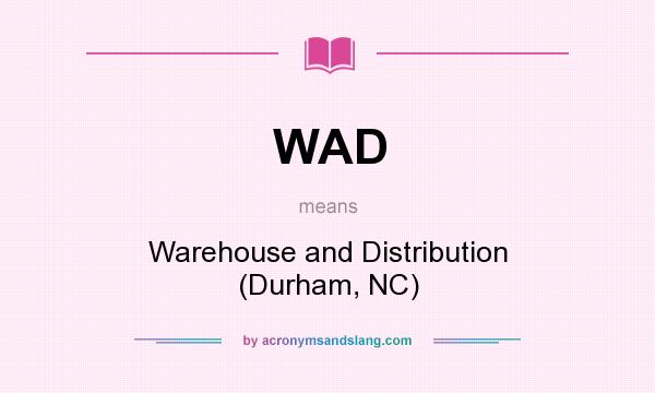 What does WAD mean? It stands for Warehouse and Distribution (Durham, NC)