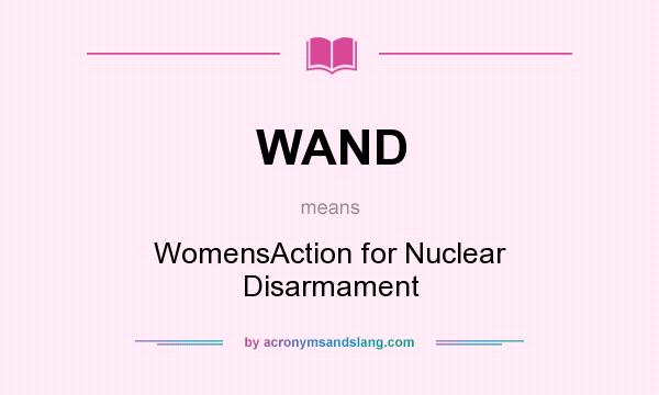 What does WAND mean? It stands for WomensAction for Nuclear Disarmament