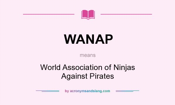What does WANAP mean? It stands for World Association of Ninjas Against Pirates