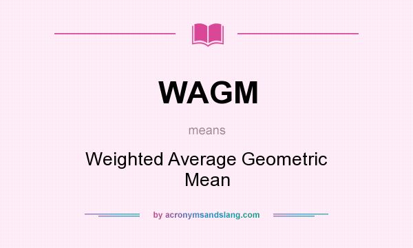 What does WAGM mean? It stands for Weighted Average Geometric Mean