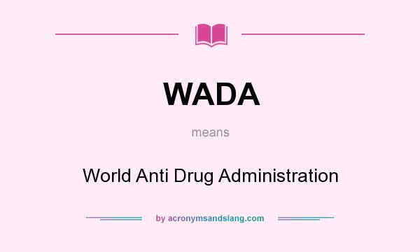 What does WADA mean? It stands for World Anti Drug Administration