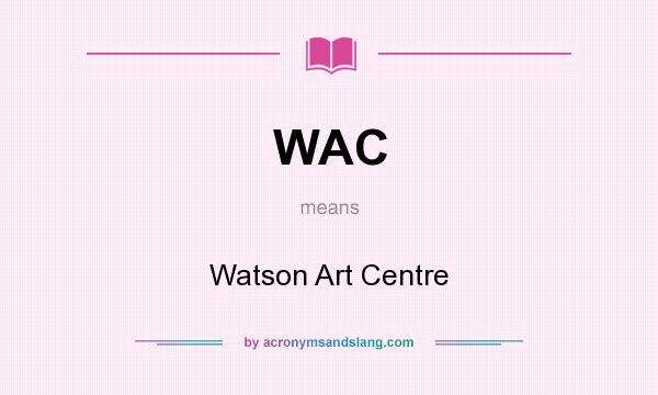 What does WAC mean? It stands for Watson Art Centre