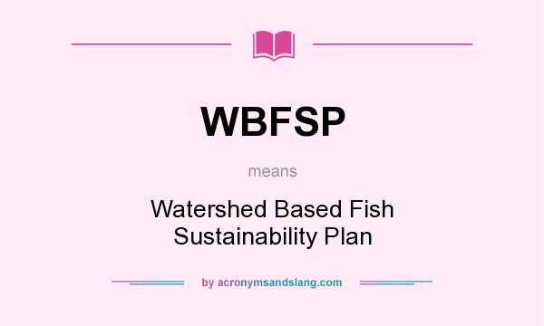 What does WBFSP mean? It stands for Watershed Based Fish Sustainability Plan