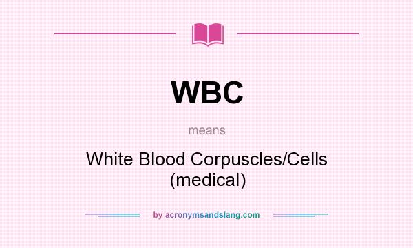 What does WBC mean? It stands for White Blood Corpuscles/Cells (medical)