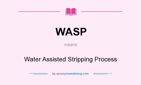 What does WASP mean? It stands for Water Assisted Stripping Process