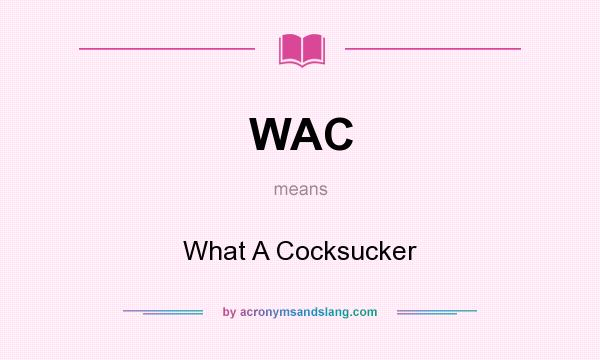 What does WAC mean? It stands for What A Cocksucker
