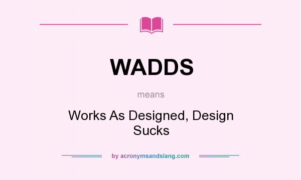 What does WADDS mean? It stands for Works As Designed, Design Sucks