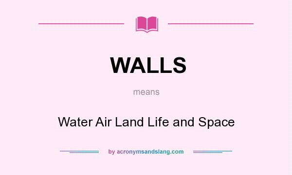 What does WALLS mean? It stands for Water Air Land Life and Space