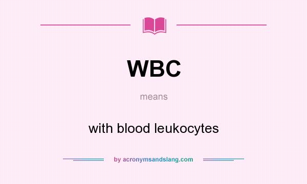 What does WBC mean? It stands for with blood leukocytes