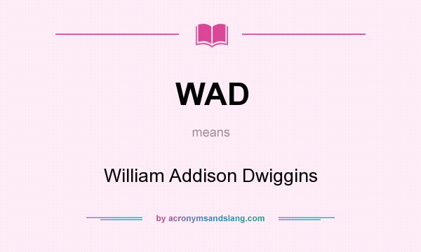 What does WAD mean? It stands for William Addison Dwiggins