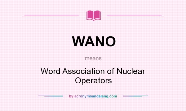 What does WANO mean? It stands for Word Association of Nuclear Operators