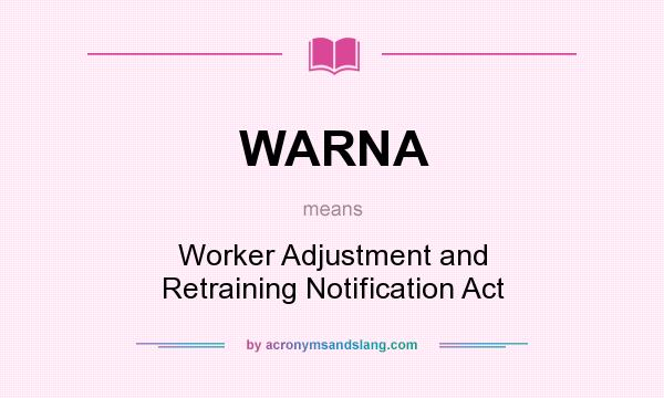 What does WARNA mean? It stands for Worker Adjustment and Retraining Notification Act