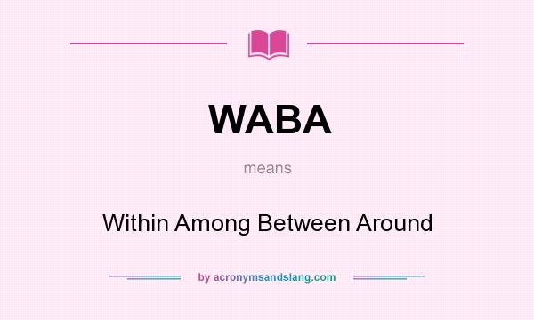 What does WABA mean? It stands for Within Among Between Around