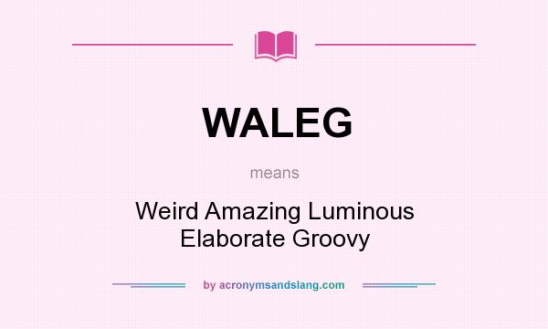 What does WALEG mean? It stands for Weird Amazing Luminous Elaborate Groovy