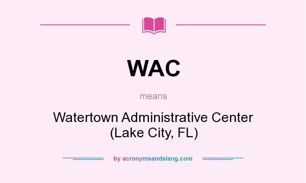 What does WAC mean? It stands for Watertown Administrative Center (Lake City, FL)