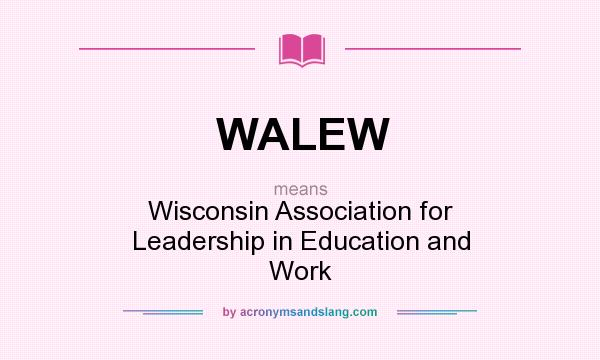 What does WALEW mean? It stands for Wisconsin Association for Leadership in Education and Work