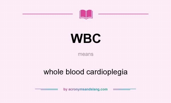 What does WBC mean? It stands for whole blood cardioplegia