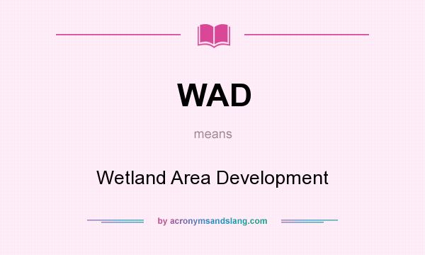 What does WAD mean? It stands for Wetland Area Development