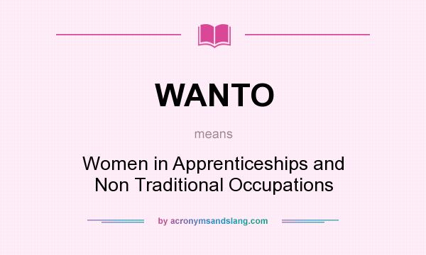 What does WANTO mean? It stands for Women in Apprenticeships and Non Traditional Occupations