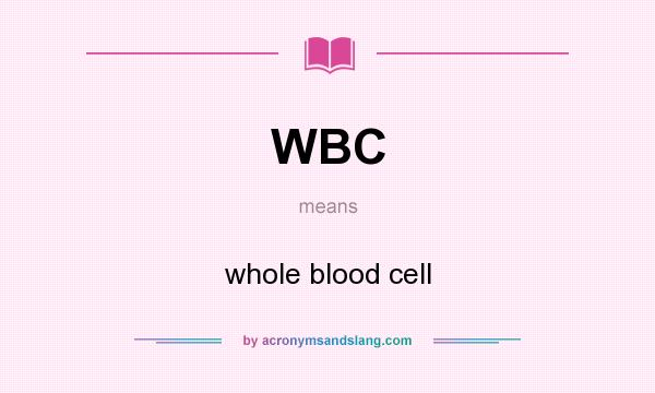 What does WBC mean? It stands for whole blood cell