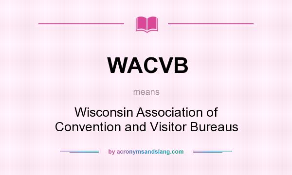 What does WACVB mean? It stands for Wisconsin Association of Convention and Visitor Bureaus